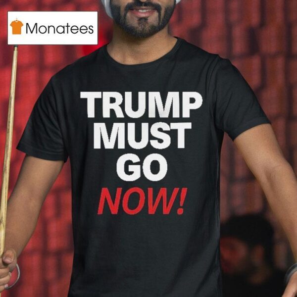 Trump Must Go Now T Shirt