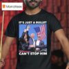Trump Shooting It S Just A Bullet Can T Stop Him T Shirt