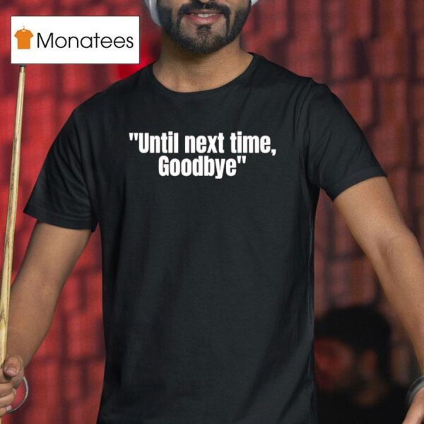 Until Next Time Goodbye T Shirt