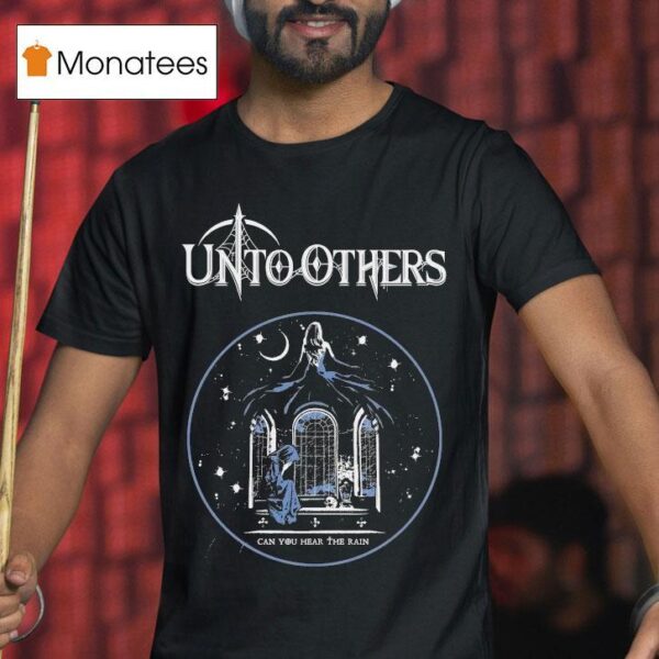 Unto Others Can You Hear The Rain T Shirt