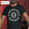You Can Catch Catch These Hands T Shirt