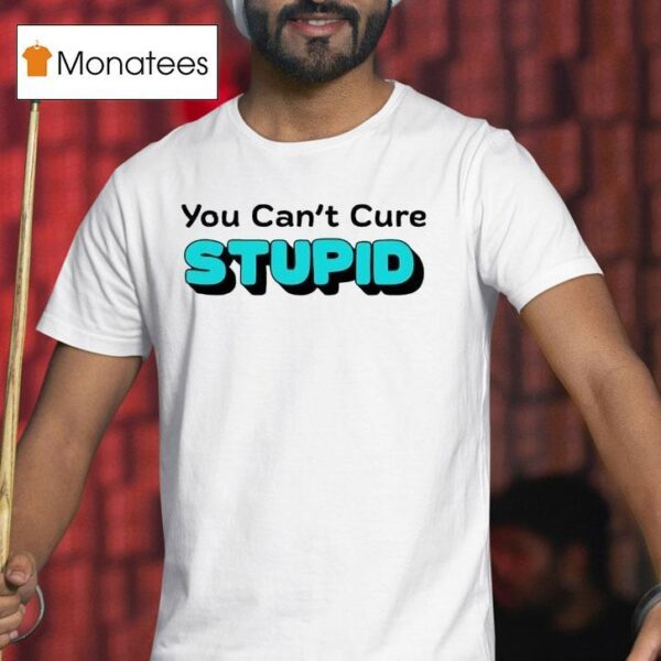 You Can T Cure Stupid T Shirt
