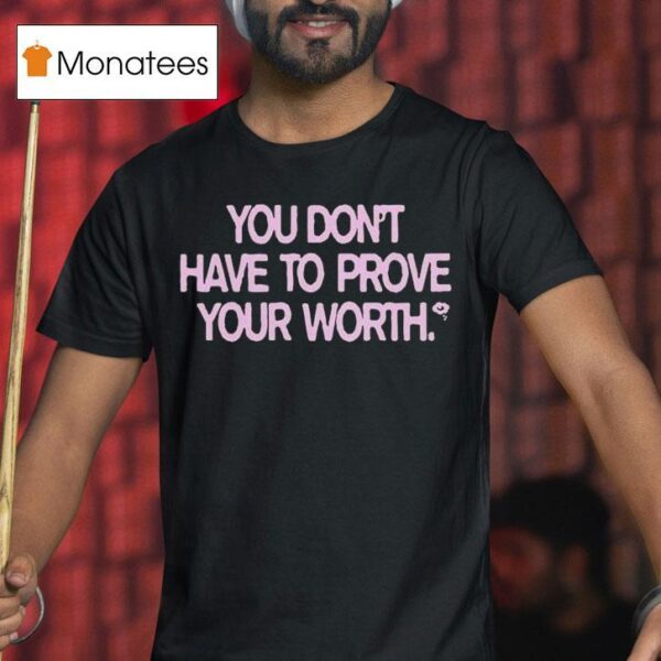 You Don T Have To Prove Your Worth T Shirt