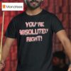 You Re Absolutely Righ T Shirt