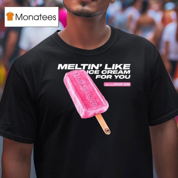 Already Loved Meltin Like Ice Cream For You Spring Summer T Shirt