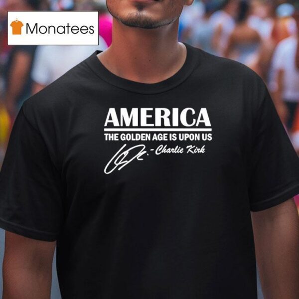 America The Golden Age Is Upon Us Charlie Kirk Signature T Shirt