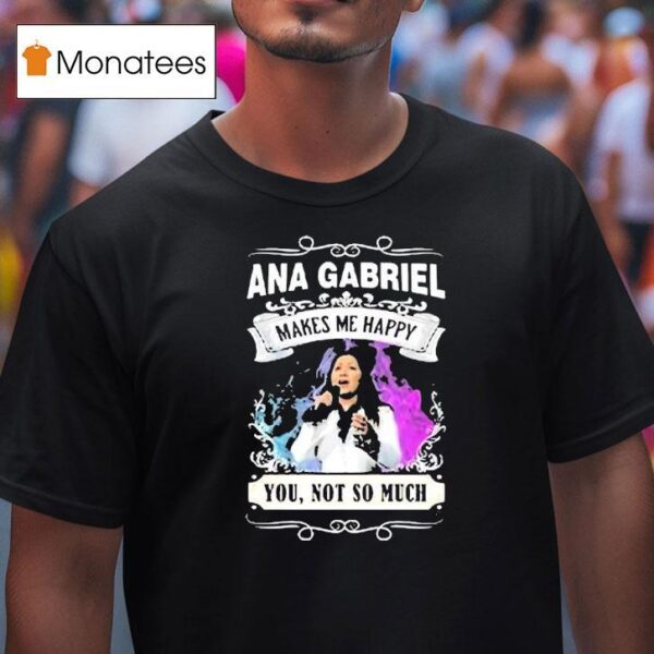 Ana Gabriel Makes Me Happy You Not So Much T Shirt