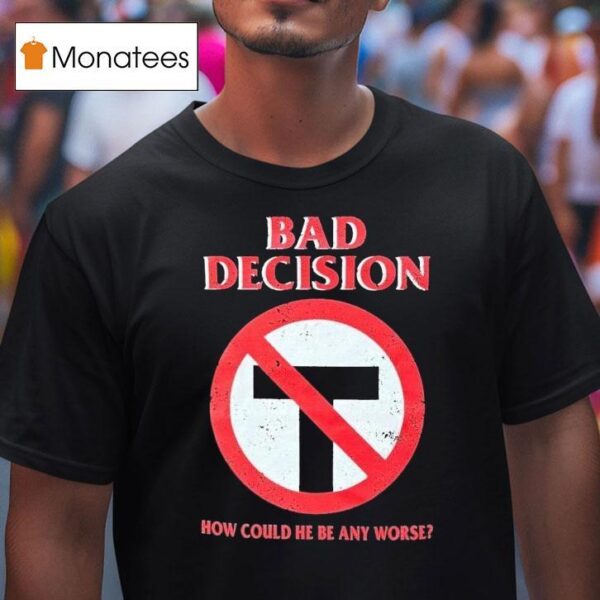 Bad Decision How Could He Be Any Worse T Shirt