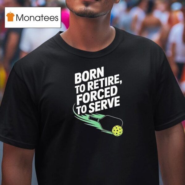 Born To Retire Forced To Serve Pickleball T Shirt