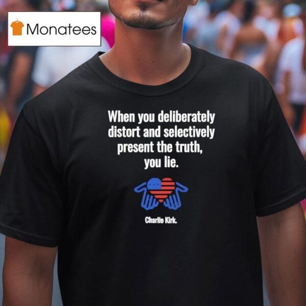 Charlie Kirk When You Deliberately Distort And Selectively Present The Truth You Lie T Shirt