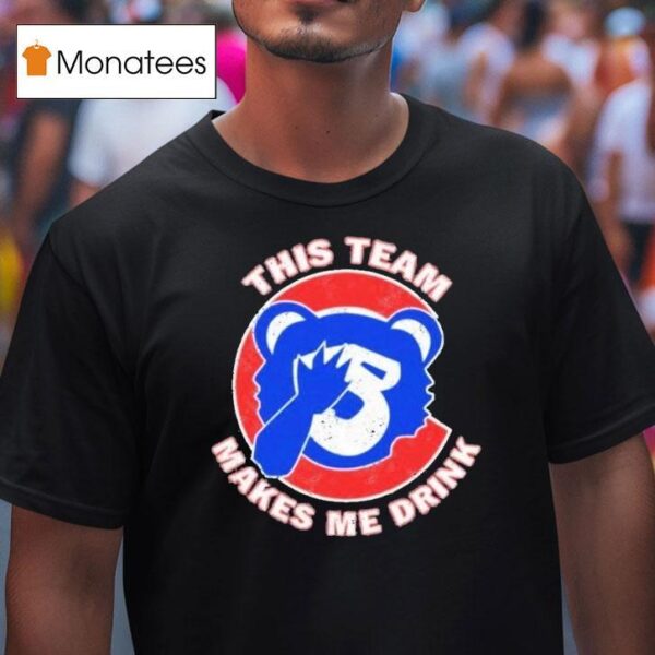 Chicago Cubs This Team Makes Me Drink T Shirt