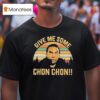 Chon Chon Give Me Some T Shirt
