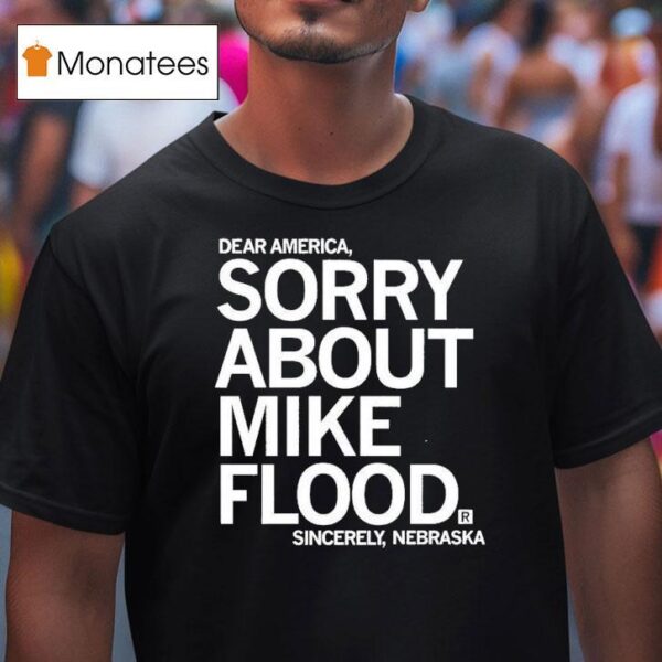 Dear America Sorry About Mike Flood Sincerely Nebraska T Shirt