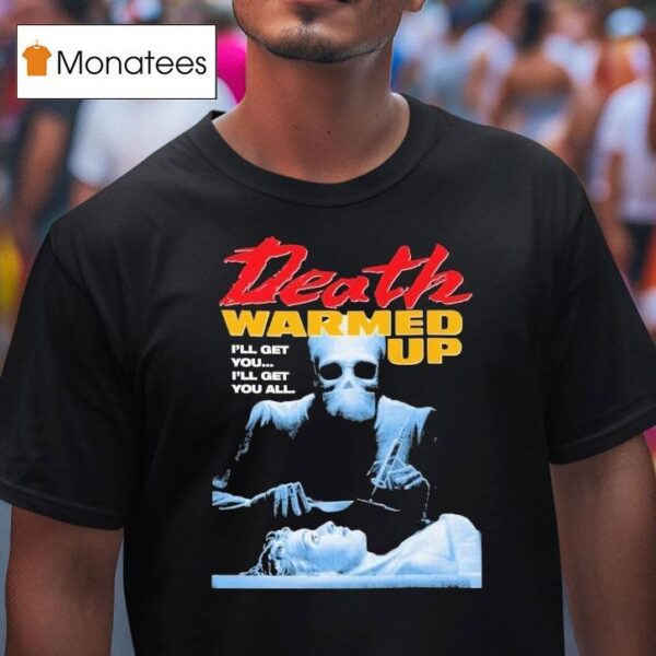 Death Warmed Up I Ll Get You I Ll Get You All T Shirt