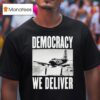 Democracy We Deliver T Shirt