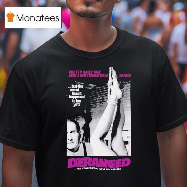 Deranged Pretty Sally Mae Died A Very Unnatural Death But The Worst Hasn T Happened To Her Yet The Confessions Of Necrophile T Shirt
