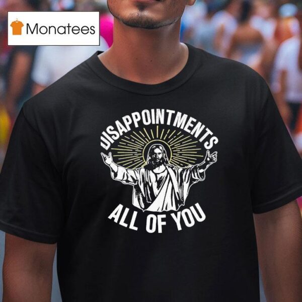 Disappointments All Of You All Of You Jesus T Shirt