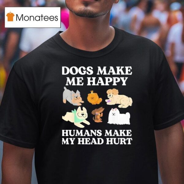 Dog Makes Happy Humans Make My Head Hurt Dog Owner Animal T Shirt