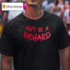 Don T Be A Richard T Shirt