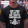 Don T Make Me Use My Air Traffic Controller Voice Flight Plane T Shirt
