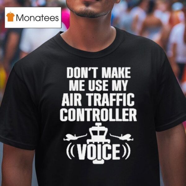 Don T Make Me Use My Air Traffic Controller Voice Flight Plane T Shirt