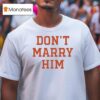 Don T Marry Him T Shirt