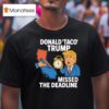 Donald Taco Trump Missed The Deadline T Shirt