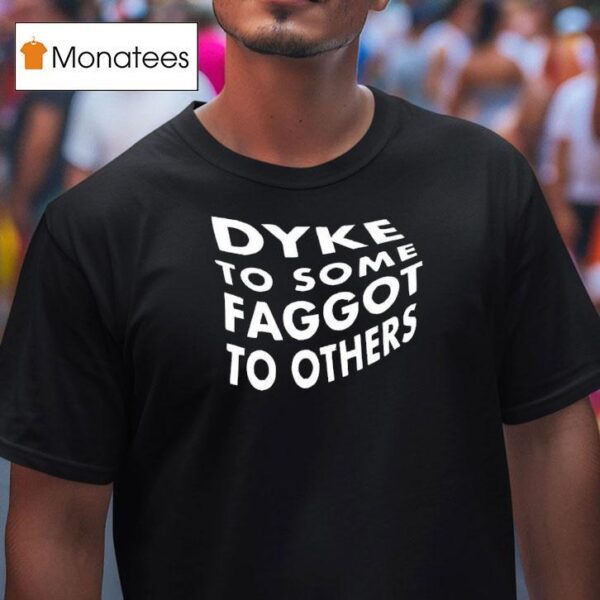 Dyke To Some Faggot To Others T Shirt