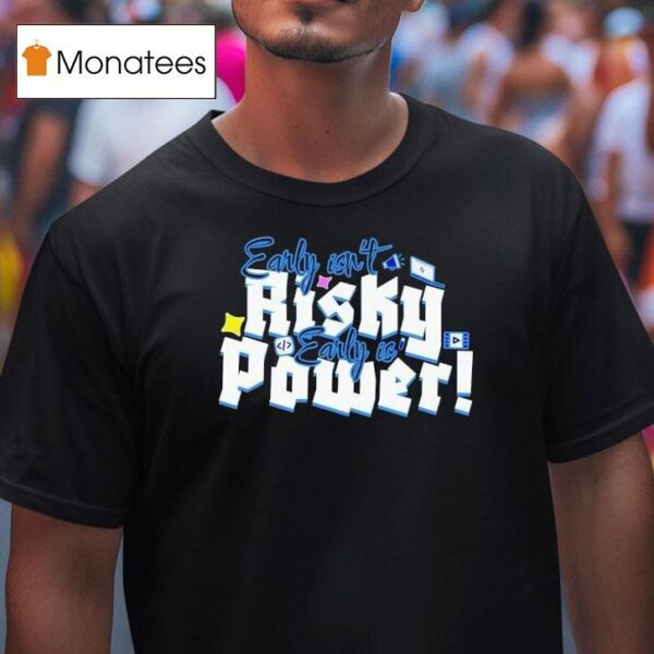 Early Isn T Risky Early Is Power T Shirt
