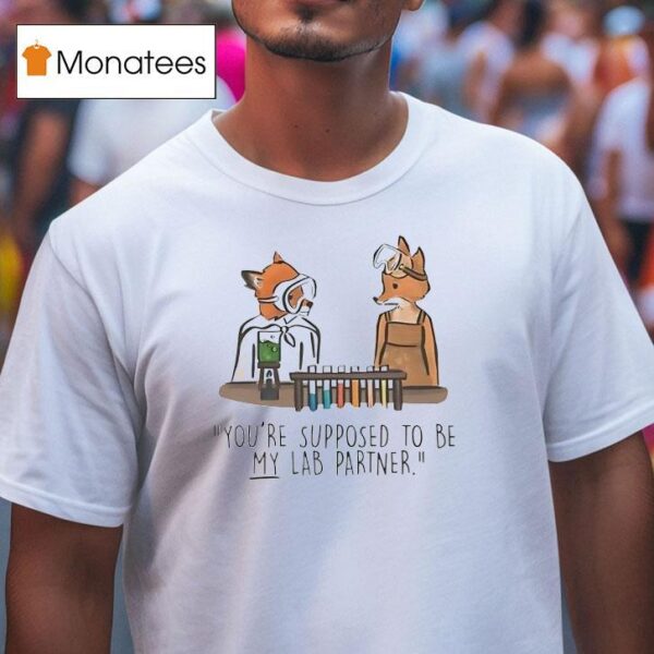 Fox You Re Supposed To Be My Lab Partner T Shirt