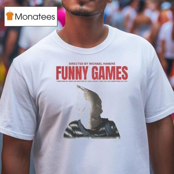 Funny Games Whether By Knife Or Whether By Gun Losing Your Life Can Sometimes Be Fun Michael Haneke T Shirt
