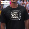 Games You Loved T Shirt