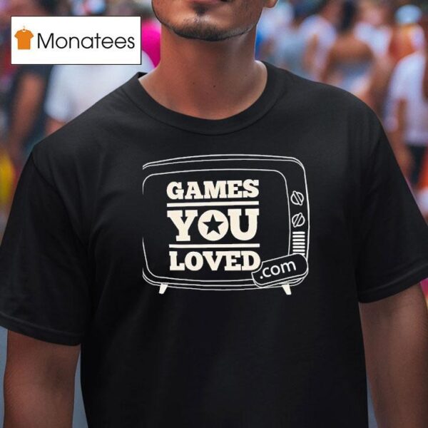 Games You Loved T Shirt
