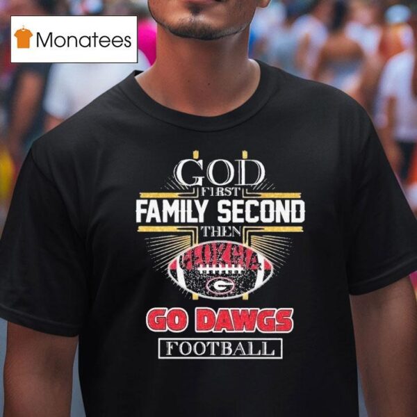 God First Family Second Then Georgia Bulldogs Go Dawgs Football T Shirt