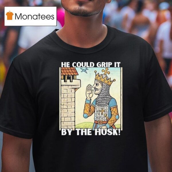 He Could Grip It By The Husk T Shirt