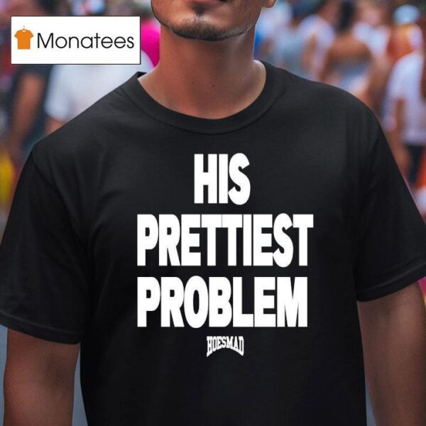 His Prettiest Problem Hoesmad T Shirt