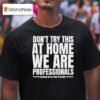 Hydraulic Press Channel Don T Try This At Home We Are Professionals Because We Get Paid To Do This T Shirt