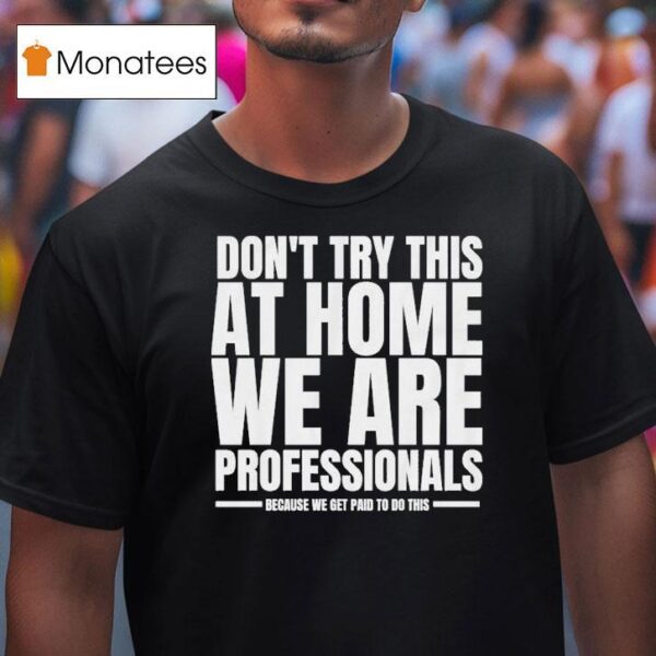 Hydraulic Press Channel Don T Try This At Home We Are Professionals Because We Get Paid To Do This T Shirt