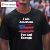 I Am American I Ve Had Enough T Shirt