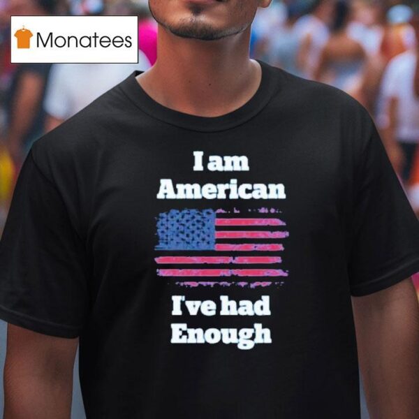 I Am American I Ve Had Enough Usa T Shirt