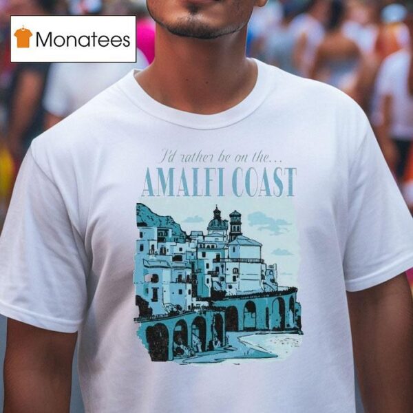 I D Rather Be On The Amalfi Coas T Shirt