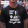I Don T Want Goddamit I M A Sly Dan Fan T Shirt