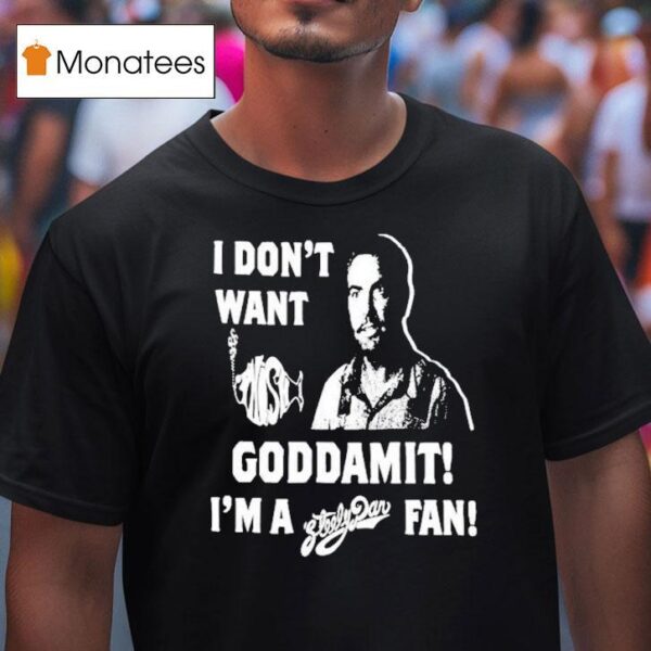 I Don T Want Goddamit I M A Sly Dan Fan T Shirt