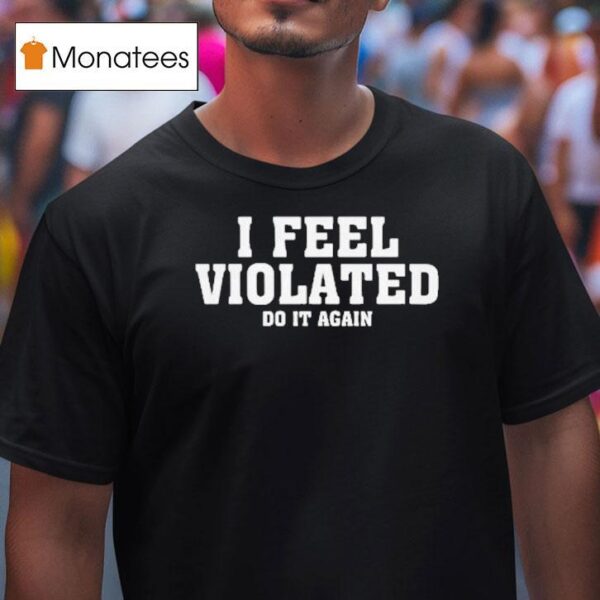 I Feel Violated Do It Again T Shirt