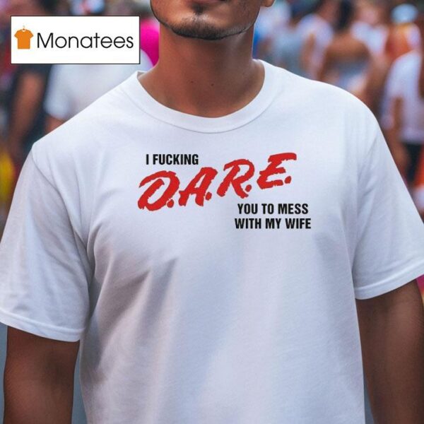 I Fucking Dare You To Mess With My Wife T Shirt