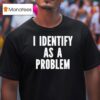 I Identify As A Problem T Shirt