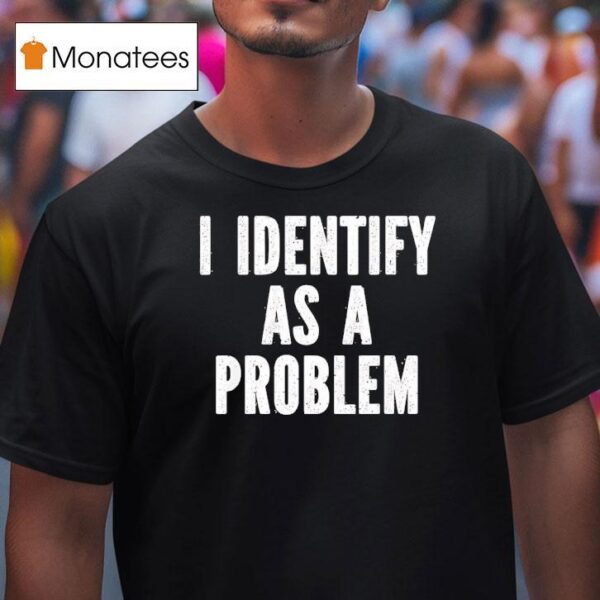 I Identify As A Problem T Shirt