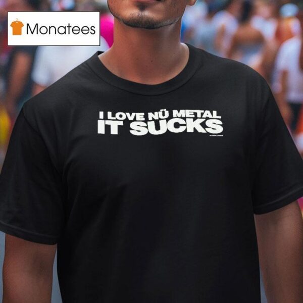 I Love Nu Metal It Sucks T Shirt