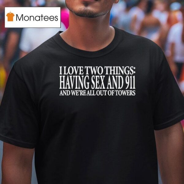 I Love Two Things Having Sex And And We Re All Out Of Towers T Shirt