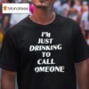 I M Just Drinking To Call Someone T Shirt